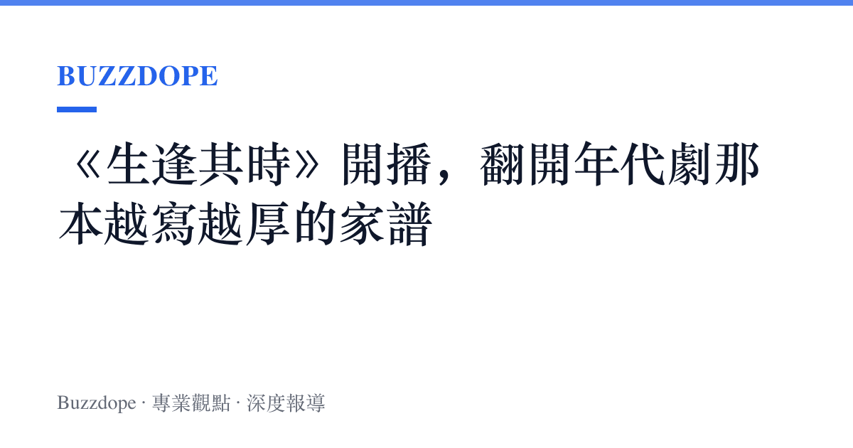 《生逢其時》開播，翻開年代劇那本越寫越厚的家譜