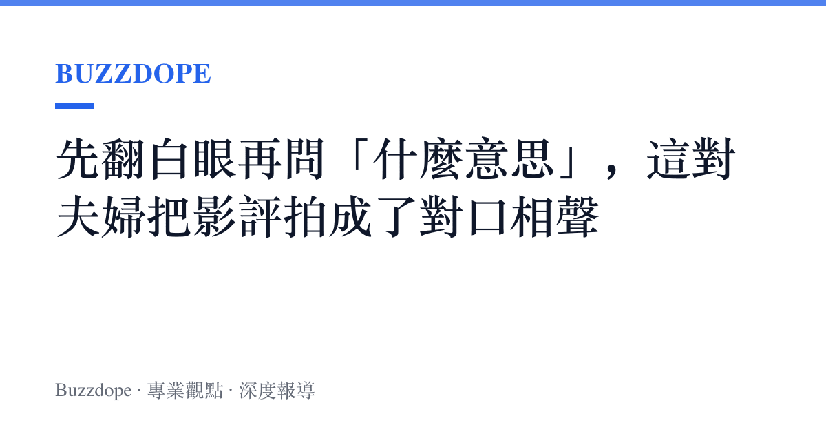 先翻白眼再問「什麼意思」，這對夫婦把影評拍成了對口相聲