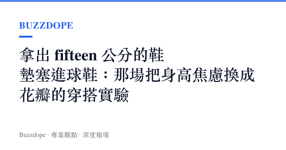 拿出 fifteen 公分的鞋墊塞進球鞋：那場把身高焦慮換成花瓣的穿搭實驗