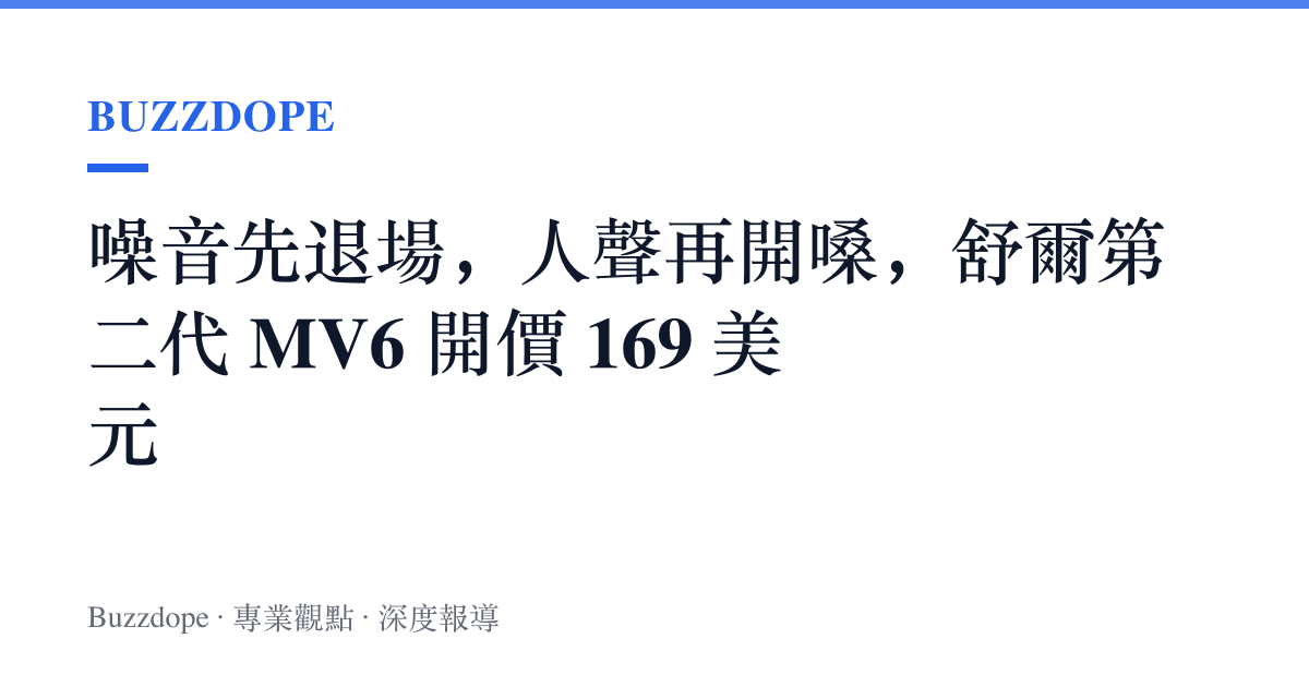 噪音先退場，人聲再開嗓，舒爾第二代 MV6 開價 169 美元