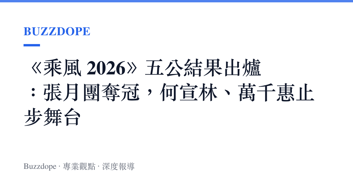 《乘風 2026》五公結果出爐：張月團奪冠，何宣林、萬千惠止步舞台