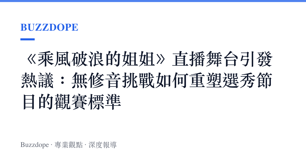 《乘風破浪的姐姐》直播舞台引發熱議：無修音挑戰如何重塑選秀節目的觀賽標準