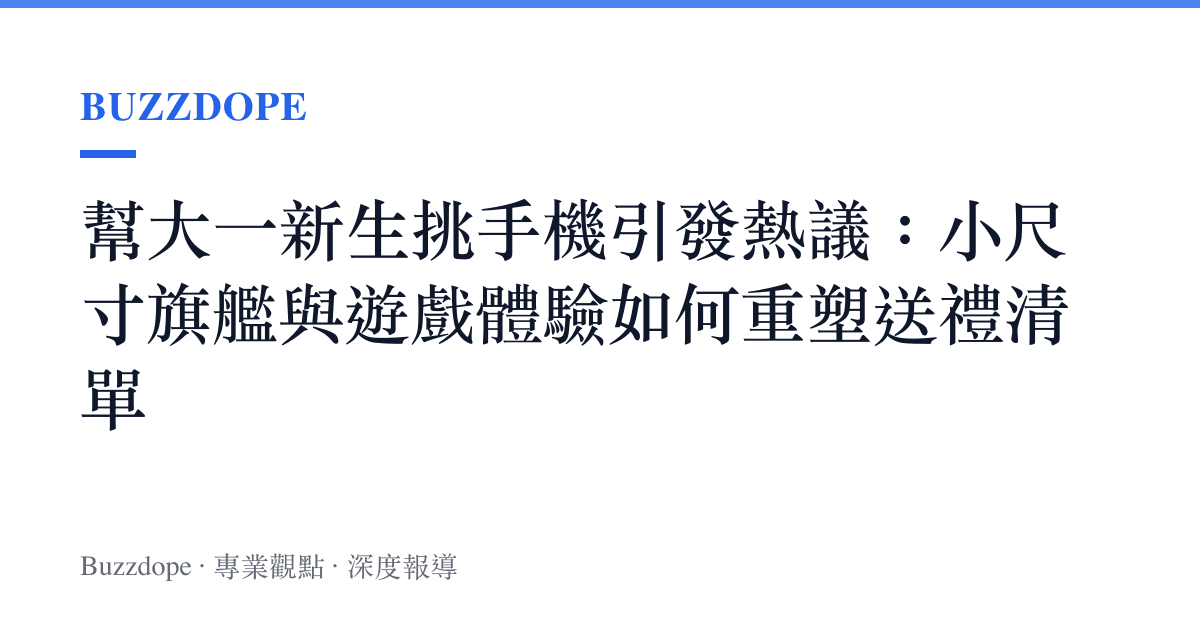 幫大一新生挑手機引發熱議：小尺寸旗艦與遊戲體驗如何重塑送禮清單