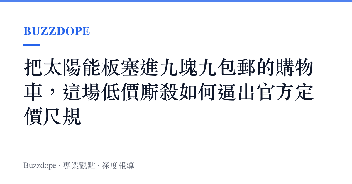 把太陽能板塞進九塊九包郵的購物車，這場低價廝殺如何逼出官方定價尺規