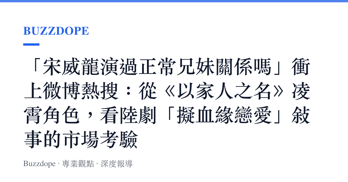 「宋威龍演過正常兄妹關係嗎」衝上微博熱搜：從《以家人之名》凌霄角色，看陸劇「擬血緣戀愛」敘事的市場考驗
