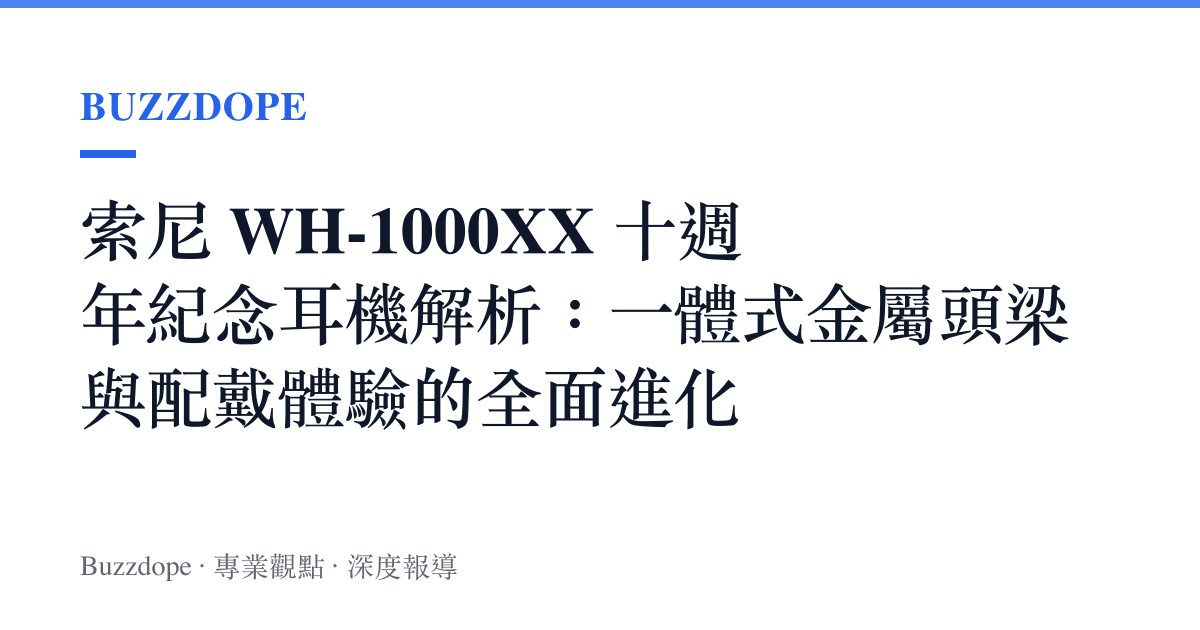 索尼 WH-1000XX 十週年紀念耳機解析：一體式金屬頭梁與配戴體驗的全面進化
