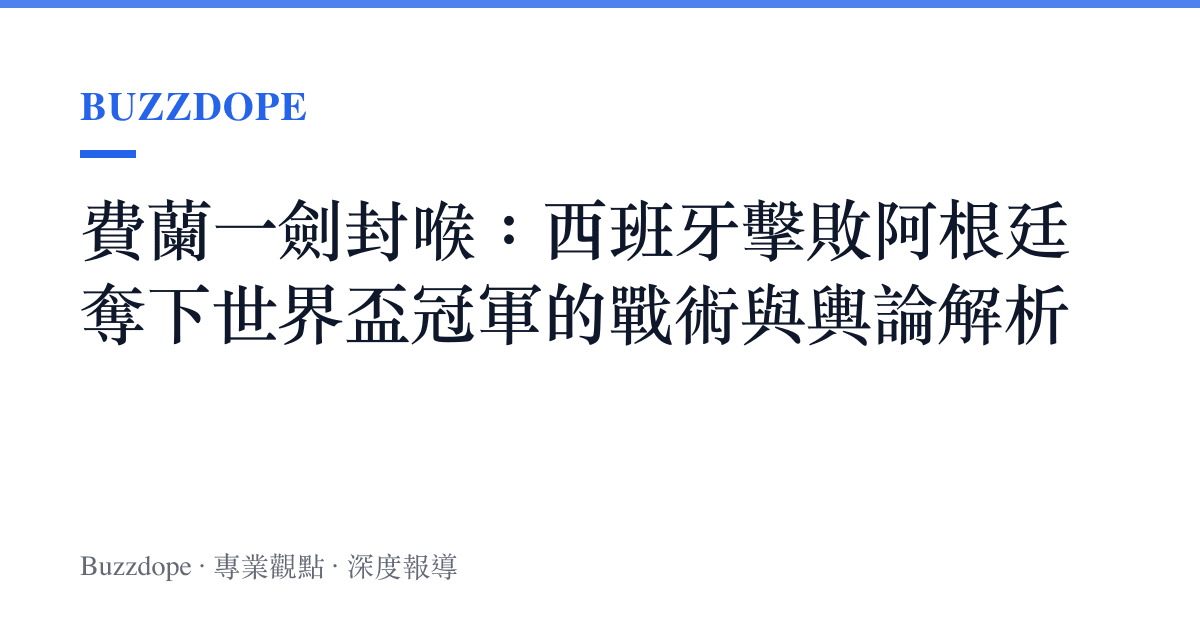 費蘭一劍封喉：西班牙擊敗阿根廷奪下世界盃冠軍的戰術與輿論解析