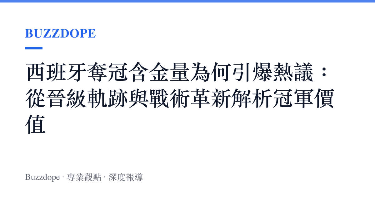 西班牙奪冠含金量為何引爆熱議：從晉級軌跡與戰術革新解析冠軍價值