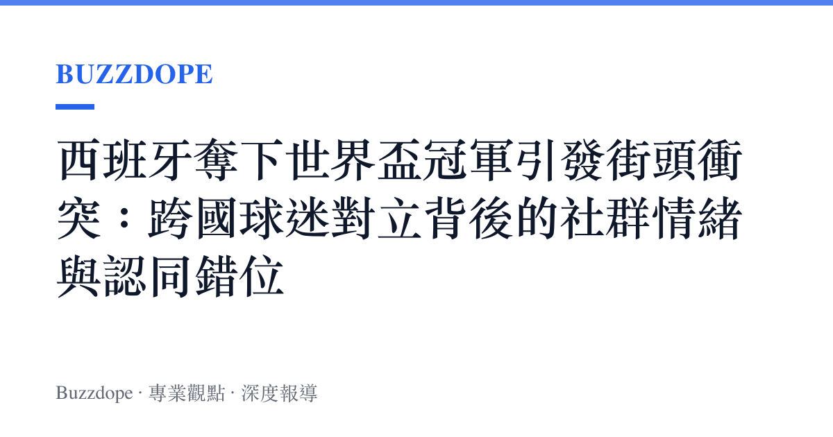 西班牙奪下世界盃冠軍引發街頭衝突：跨國球迷對立背後的社羣情緒與認同錯位