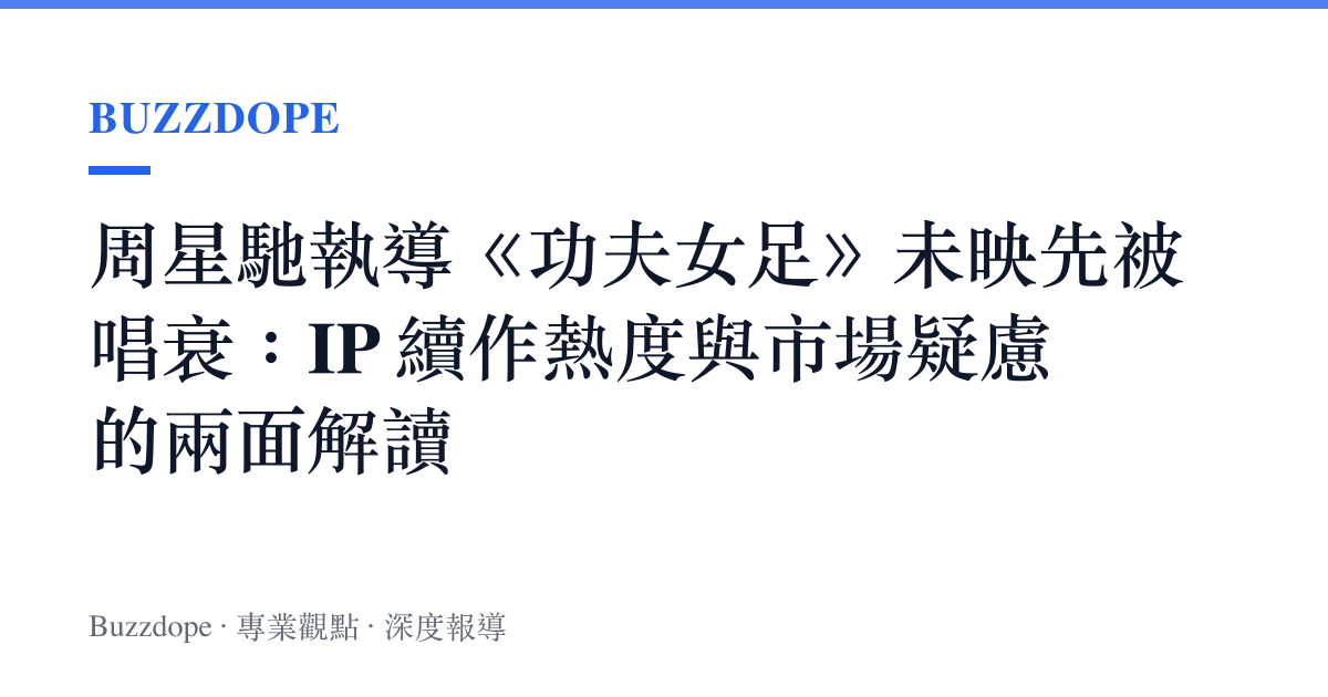 周星馳執導《功夫女足》未映先被唱衰：IP 續作熱度與市場疑慮的兩面解讀