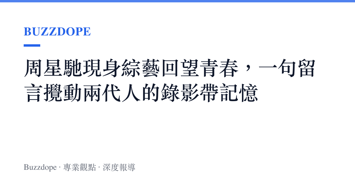 周星馳現身綜藝回望青春，一句留言攪動兩代人的錄影帶記憶
