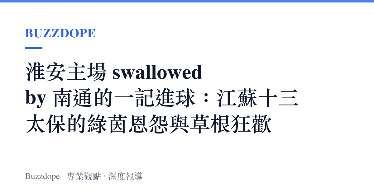 淮安主場 swallowed by 南通的一記進球：江蘇十三太保的綠茵恩怨與草根狂歡