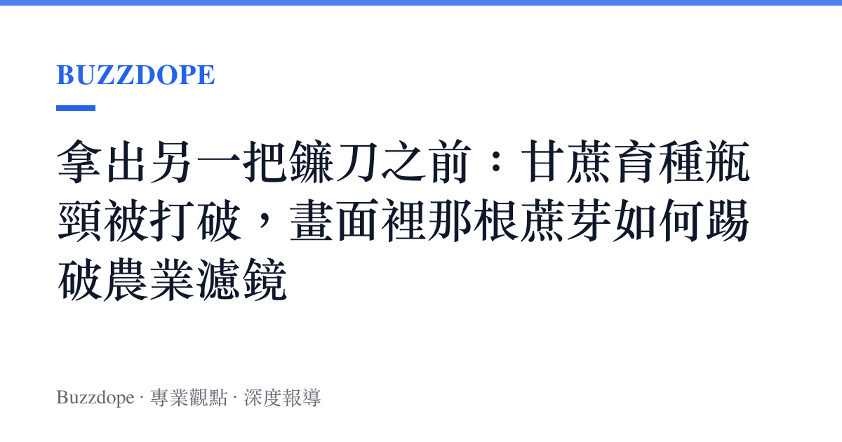 拿出另一把鐮刀之前：甘蔗育種瓶頸被打破，畫面裡那根蔗芽如何踢破農業濾鏡