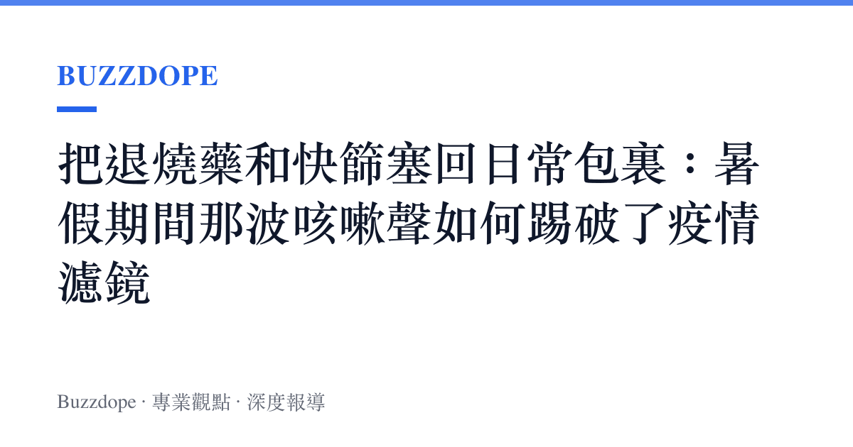 把退燒藥和快篩塞回日常包裏：暑假期間那波咳嗽聲如何踢破了疫情濾鏡