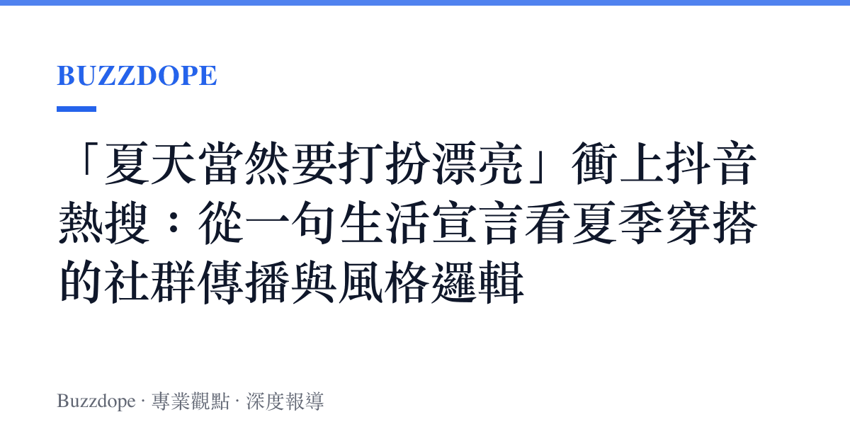 「夏天當然要打扮漂亮」衝上抖音熱搜：從一句生活宣言看夏季穿搭的社羣傳播與風格邏輯