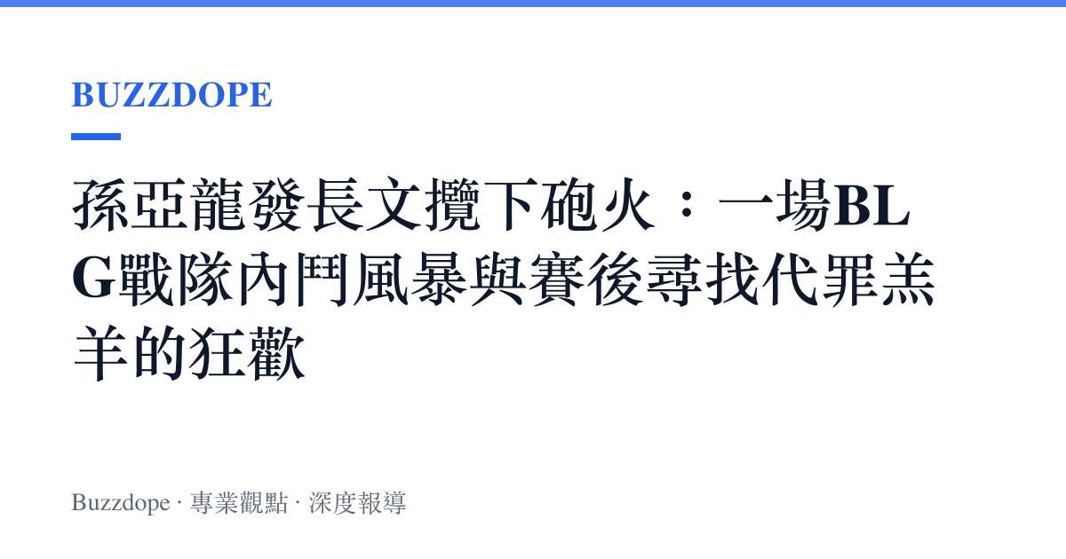 孫亞龍發長文攬下砲火：一場BLG戰隊內鬥風暴與賽後尋找代罪羔羊的狂歡