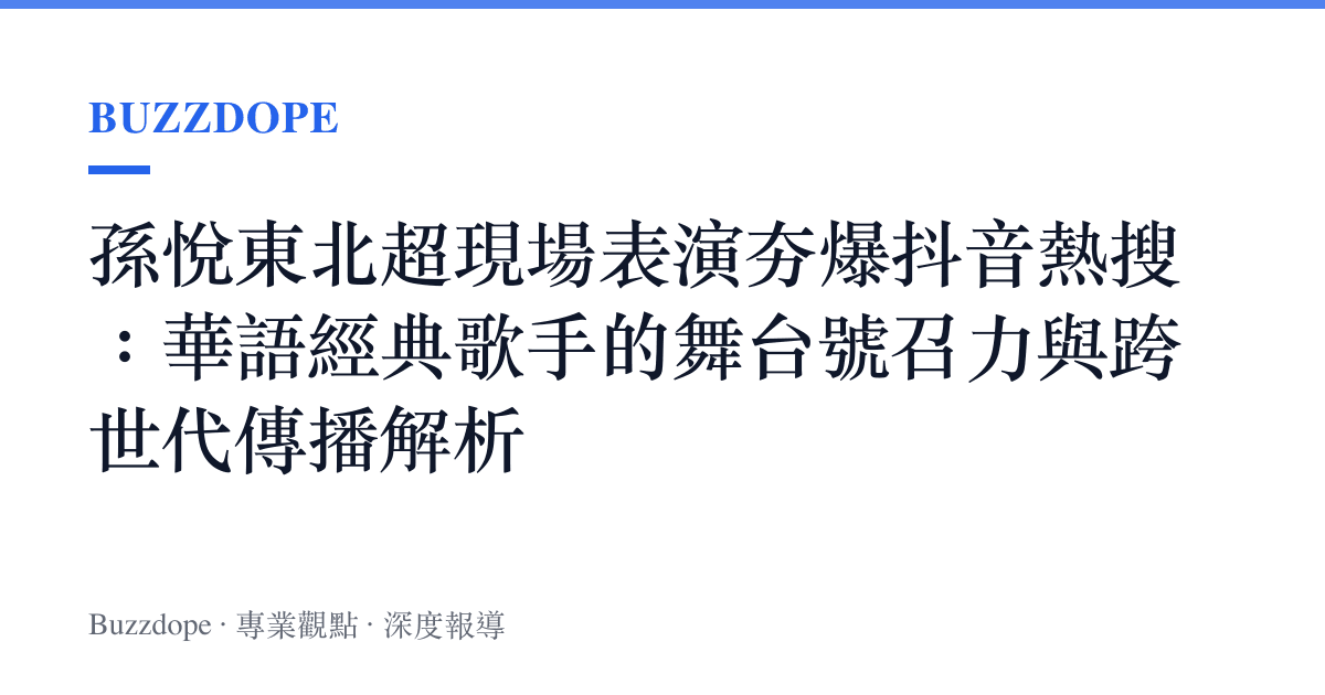 孫悅東北超現場表演夯爆抖音熱搜：華語經典歌手的舞臺號召力與跨世代傳播解析