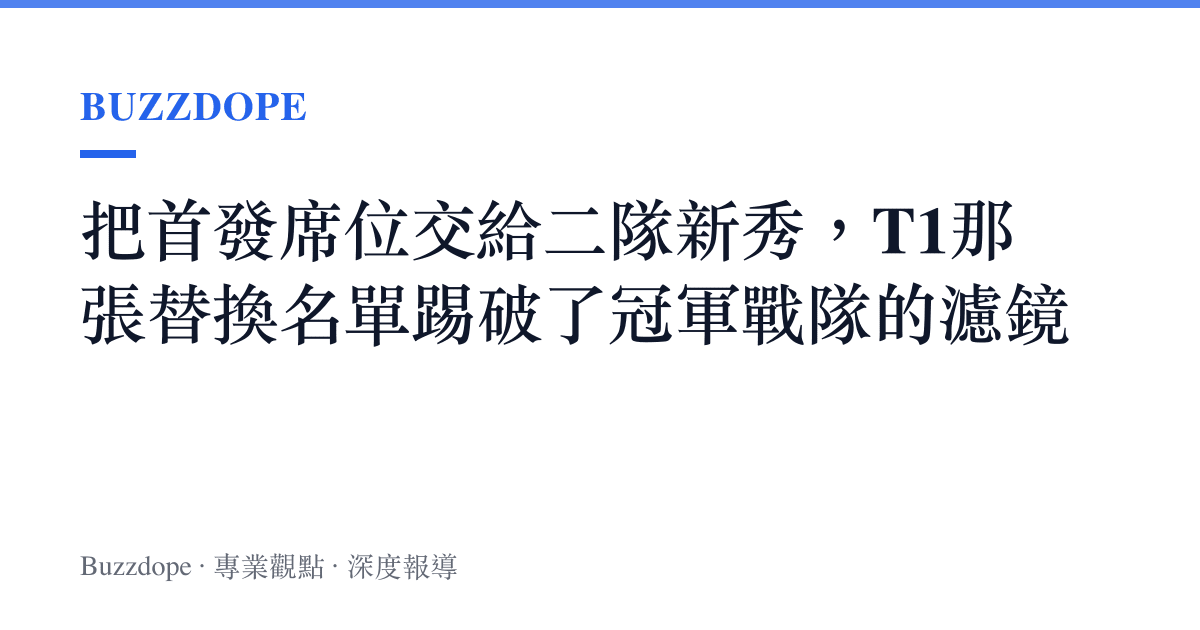 把首發席位交給二隊新秀，T1那張替換名單踢破了冠軍戰隊的濾鏡