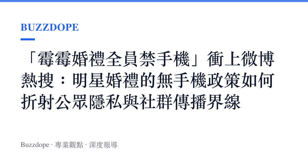 「黴黴婚禮全員禁手機」衝上微博熱搜：明星婚禮的無手機政策如何折射公眾隱私與社羣傳播界線