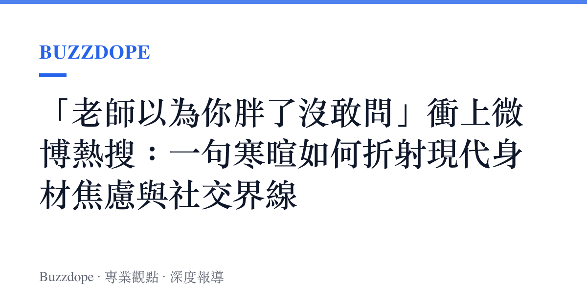 「老師以為你胖了沒敢問」衝上微博熱搜：一句寒暄如何折射現代身材焦慮與社交界線