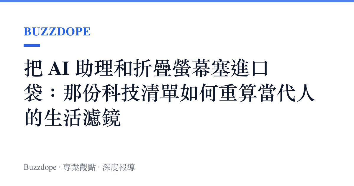 把 AI 助理和折疊螢幕塞進口袋：那份科技清單如何重算當代人的生活濾鏡