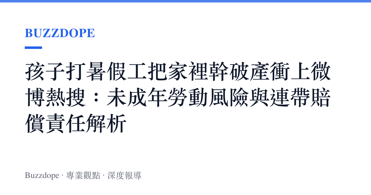 孩子打暑假工把家裡幹破產衝上微博熱搜：未成年勞動風險與連帶賠償責任解析