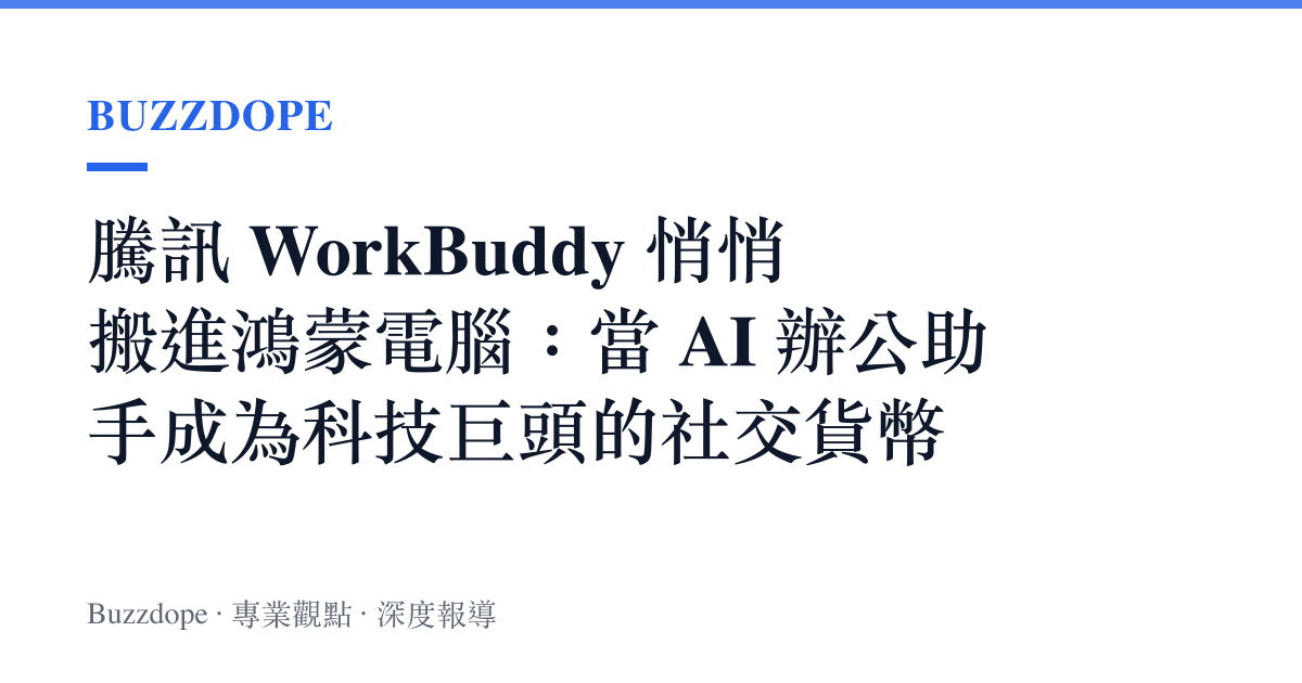 騰訊 WorkBuddy 悄悄搬進鴻蒙電腦：當 AI 辦公助手成為科技巨頭的社交貨幣