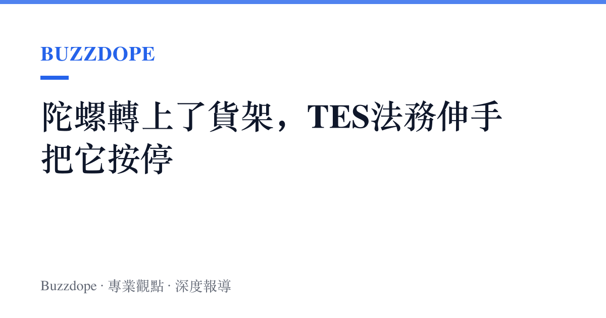 陀螺轉上了貨架，TES法務伸手把它按停