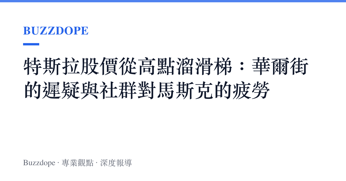 特斯拉股價從高點溜滑梯：華爾街的遲疑與社羣對馬斯克的疲勞