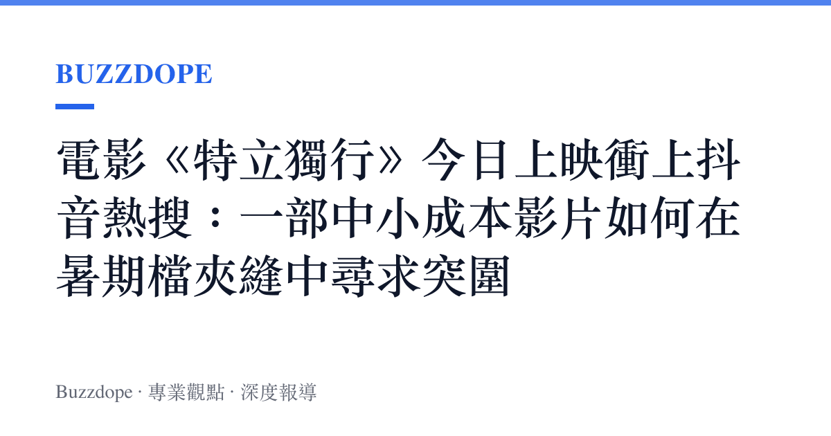 電影《特立獨行》今日上映衝上抖音熱搜：一部中小成本影片如何在暑期檔夾縫中尋求突圍
