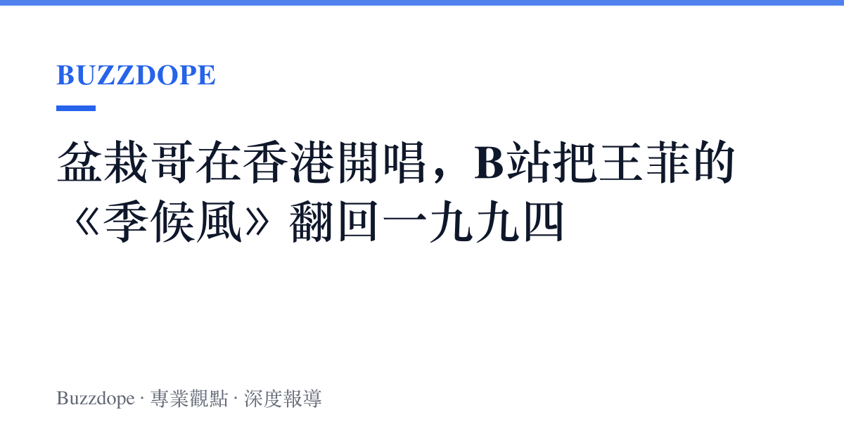 盆栽哥在香港開唱，B站把王菲的《季候風》翻回一九九四
