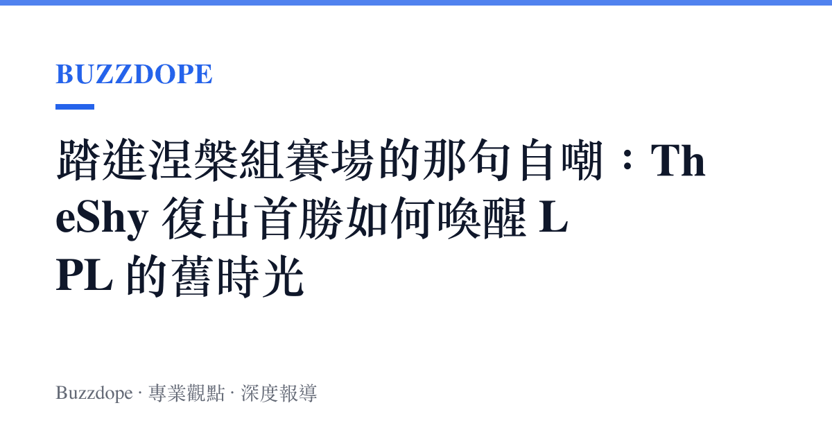 踏進涅槃組賽場的那句自嘲：TheShy 復出首勝如何喚醒 LPL 的舊時光