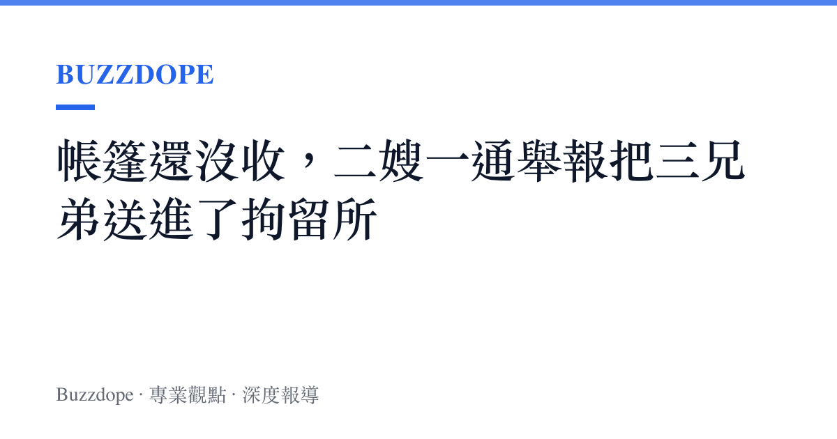 帳篷還沒收，二嫂一通舉報把三兄弟送進了拘留所