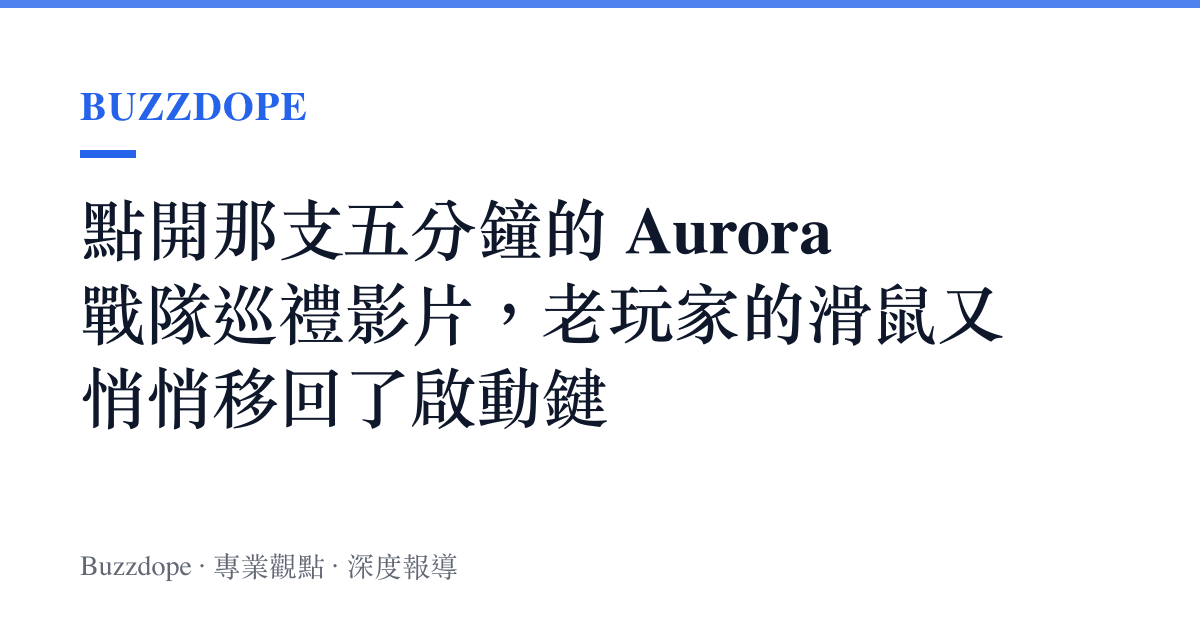 點開那支五分鐘的 Aurora 戰隊巡禮影片，老玩家的滑鼠又悄悄移回了啟動鍵