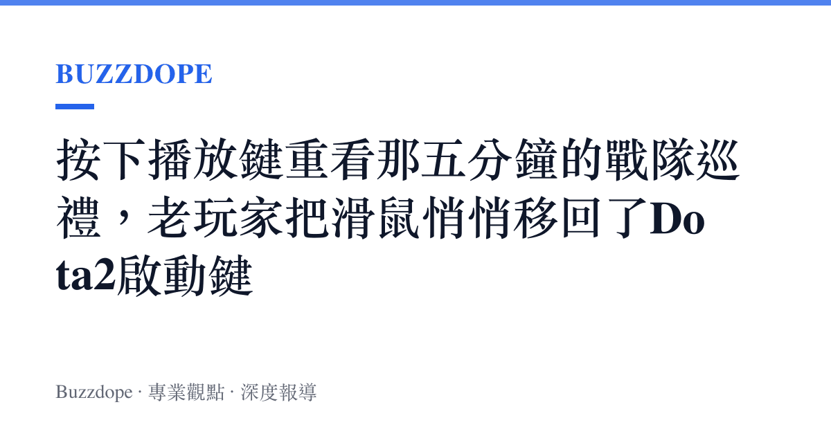 按下播放鍵重看那五分鐘的戰隊巡禮，老玩家把滑鼠悄悄移回了Dota2啟動鍵