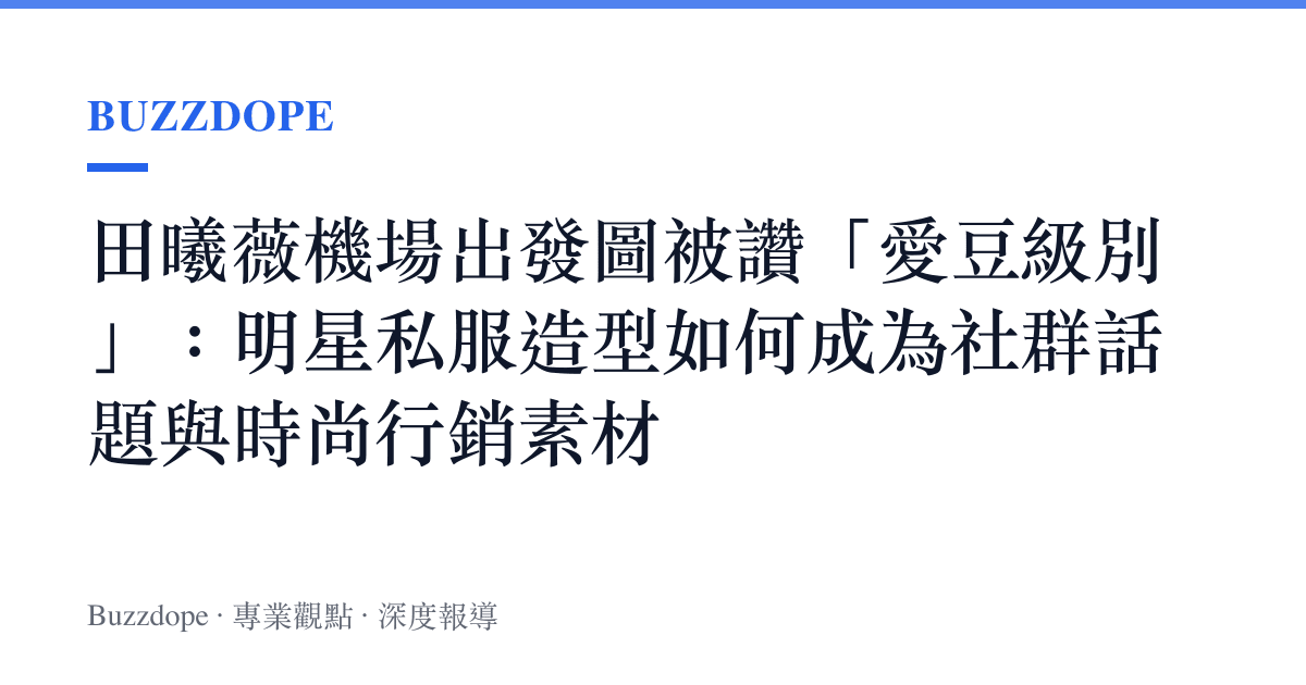 田曦薇機場出發圖被讚「愛豆級別」：明星私服造型如何成為社羣話題與時尚行銷素材