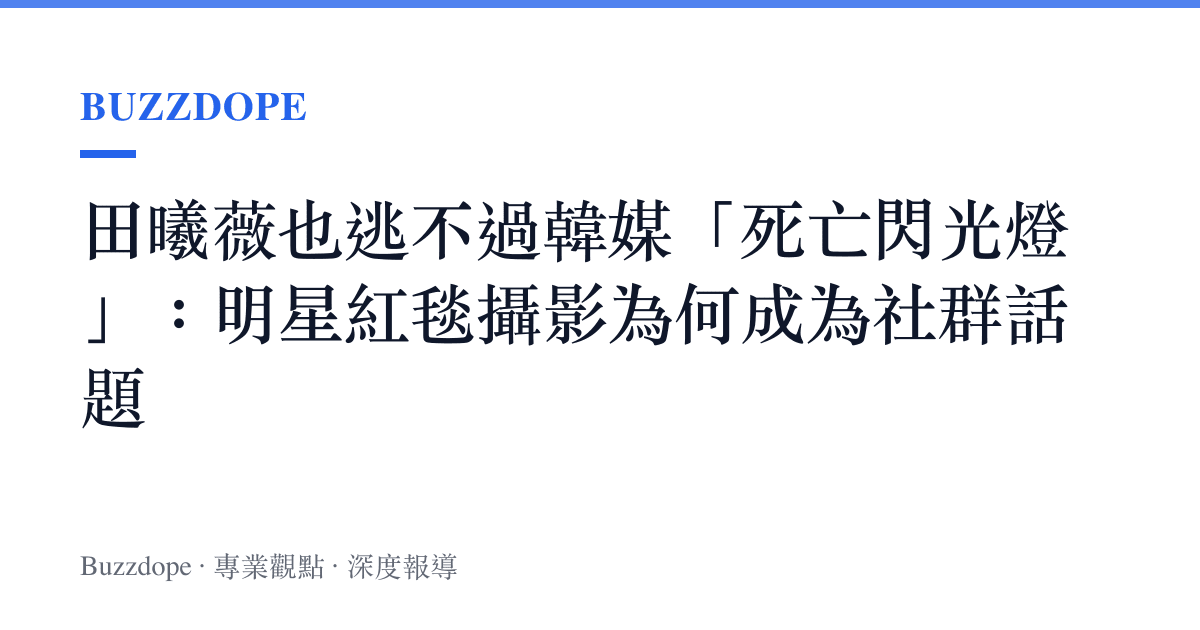 田曦薇也逃不過韓媒「死亡閃光燈」：明星紅毯攝影為何成為社羣話題