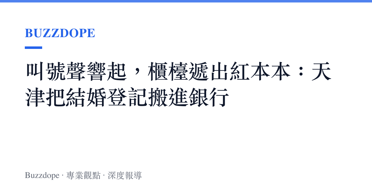 叫號聲響起，櫃檯遞出紅本本：天津把結婚登記搬進銀行