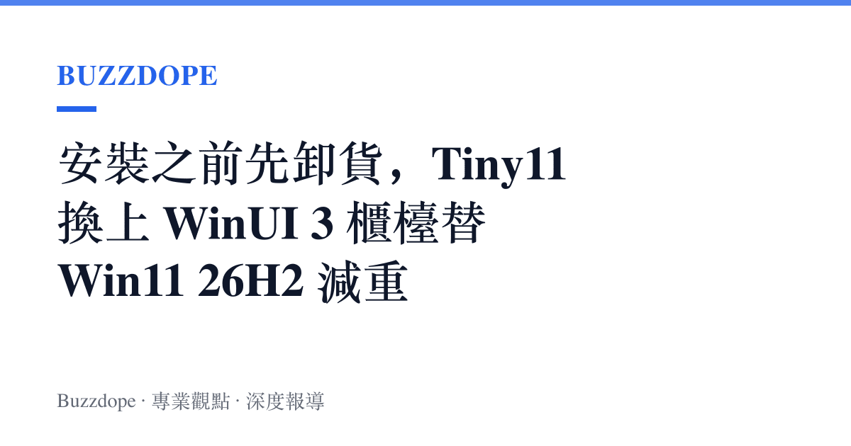 安裝之前先卸貨，Tiny11 換上 WinUI 3 櫃檯替 Win11 26H2 減重