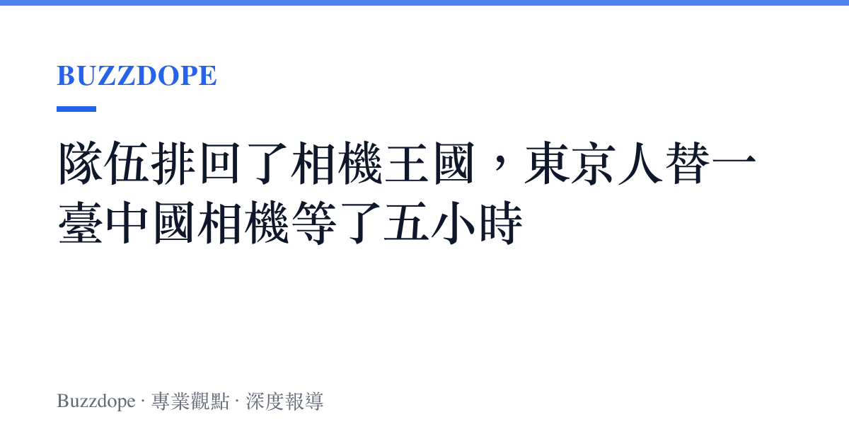 隊伍排回了相機王國，東京人替一臺中國相機等了五小時