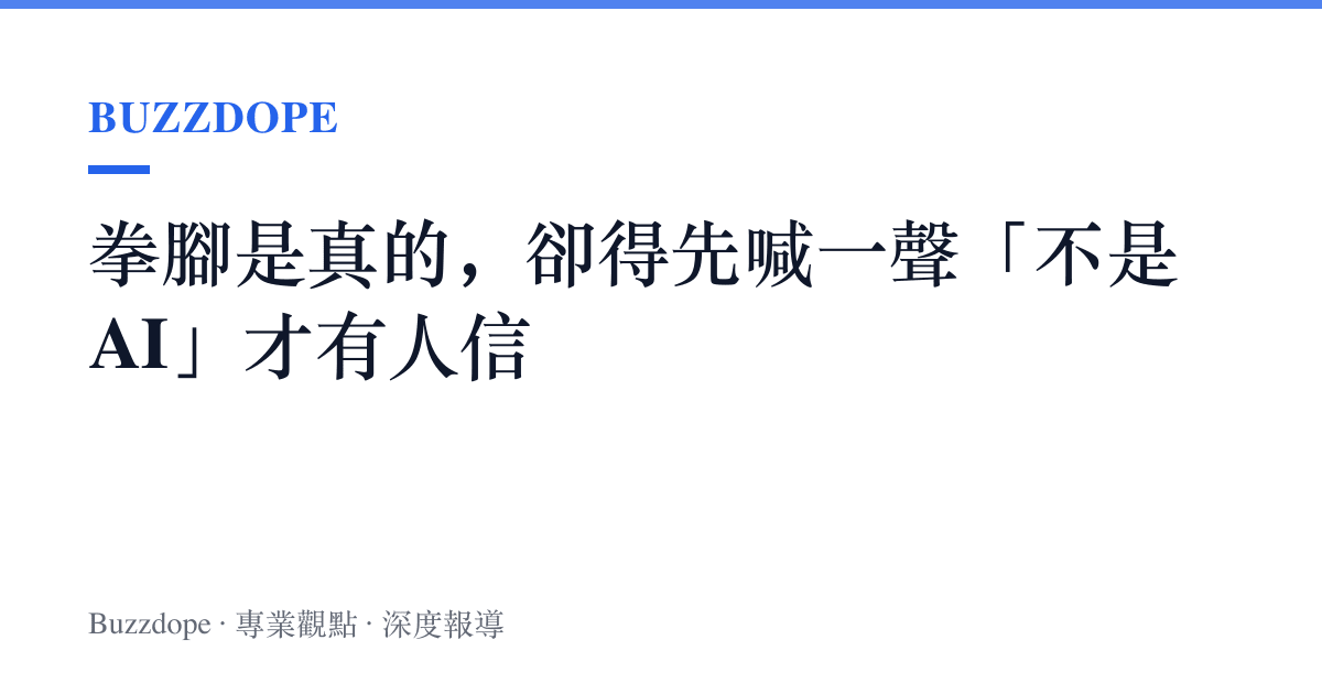 拳腳是真的，卻得先喊一聲「不是AI」才有人信
