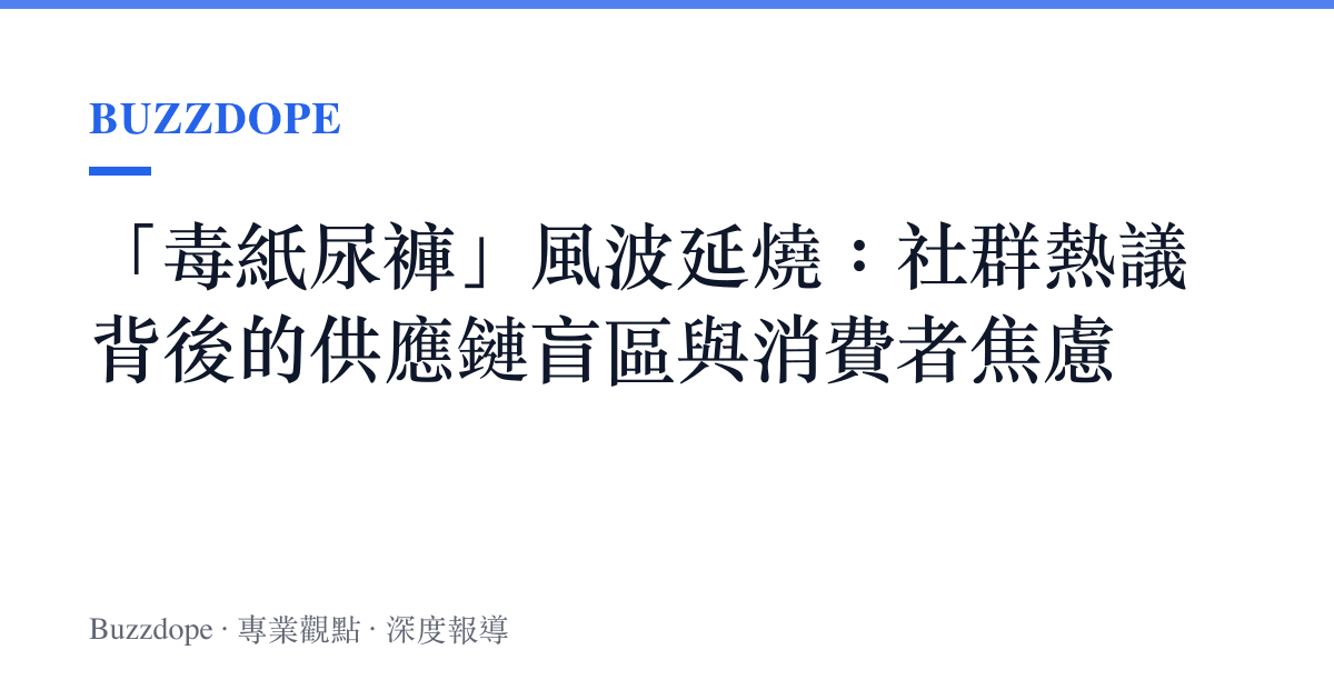「毒紙尿褲」風波延燒：社群熱議背後的供應鏈盲區與消費者焦慮