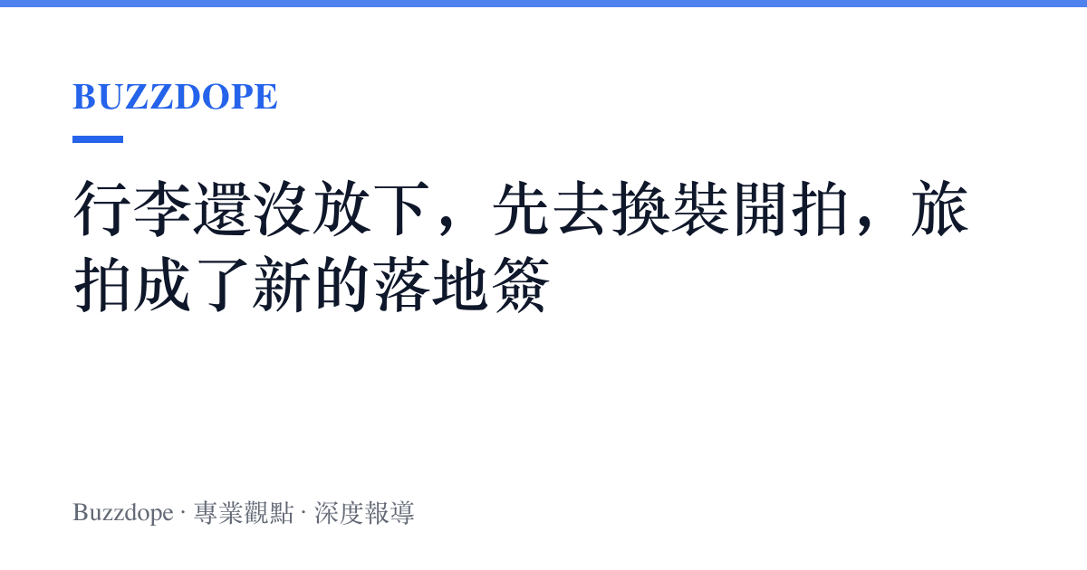 行李還沒放下，先去換裝開拍，旅拍成了新的落地簽
