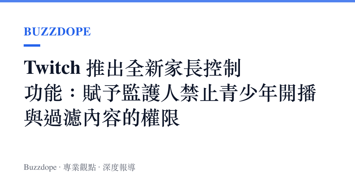 Twitch 推出全新家長控制功能：賦予監護人禁止青少年開播與過濾內容的權限