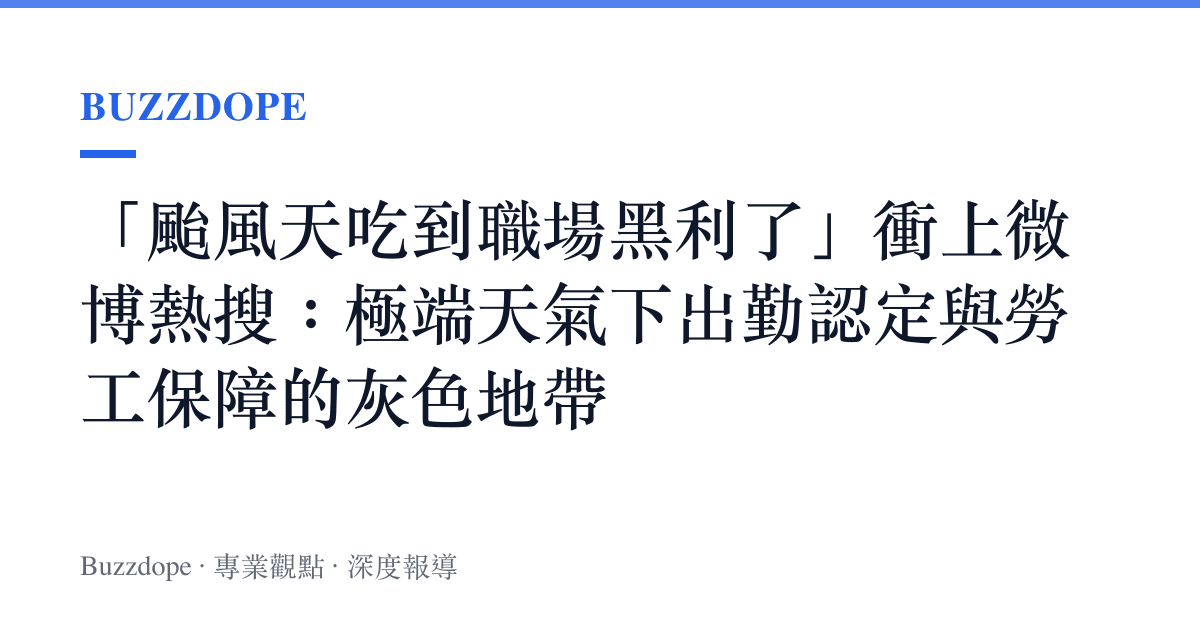 「颱風天喫到職場黑利了」衝上微博熱搜:極端天氣下出勤認定與勞工保障的灰色地帶 | Buzzdope