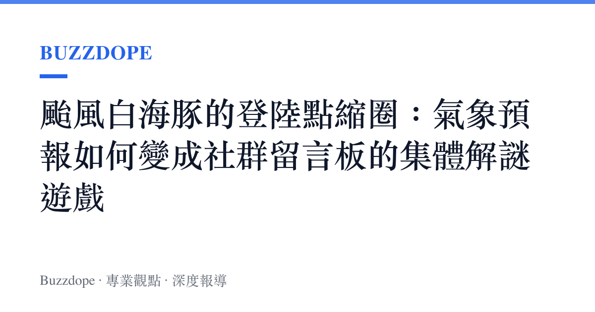 颱風白海豚的登陸點縮圈：氣象預報如何變成社羣留言板的集體解謎遊戲