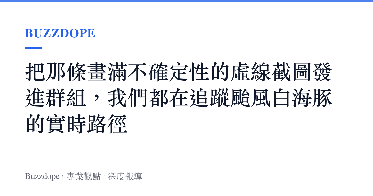 把那條畫滿不確定性的虛線截圖發進羣組，我們都在追蹤颱風白海豚的實時路徑