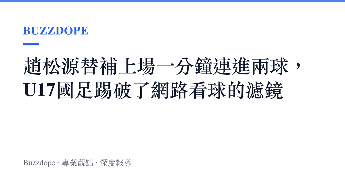 趙松源替補上場一分鐘連進兩球，U17國足踢破了網路看球的濾鏡