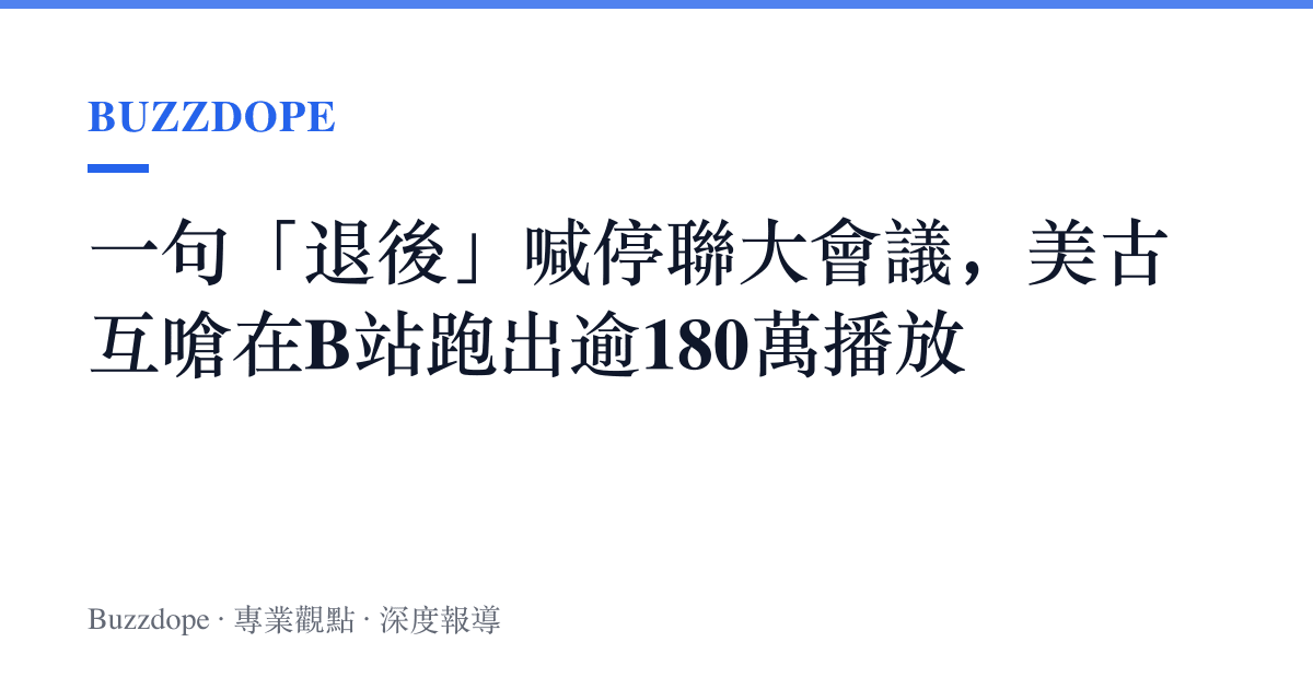一句「退後」喊停聯大會議，美古互嗆在B站跑出逾180萬播放