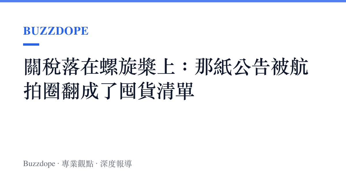 關稅落在螺旋槳上：那紙公告被航拍圈翻成了囤貨清單